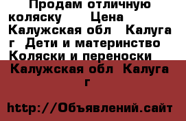 Продам отличную коляску))) › Цена ­ 4 000 - Калужская обл., Калуга г. Дети и материнство » Коляски и переноски   . Калужская обл.,Калуга г.